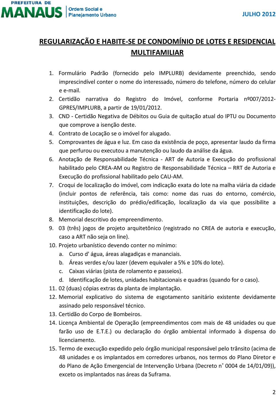 6. Anotação de Responsabilidade Técnica - ART de Autoria e Execução do profissional 7. Croqui de localização do imóvel, com indicação exata do lote na malha viária da cidade 8.