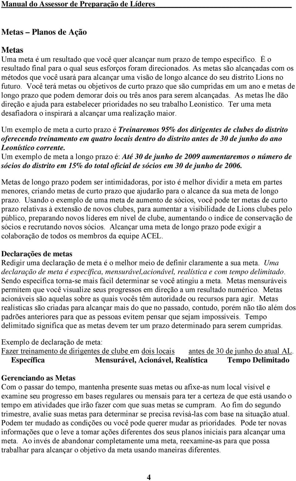 Você terá metas ou objetivos de curto prazo que são cumpridas em um ano e metas de longo prazo que podem demorar dois ou três anos para serem alcançadas.