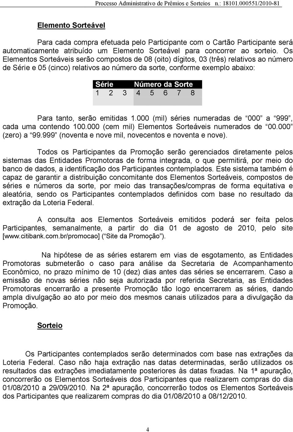 5 6 7 8 Para tanto, serão emitidas 1.000 (mil) séries numeradas de 000 a 999, cada uma contendo 100.000 (cem mil) Elementos Sorteáveis numerados de 00.000 (zero) a 99.