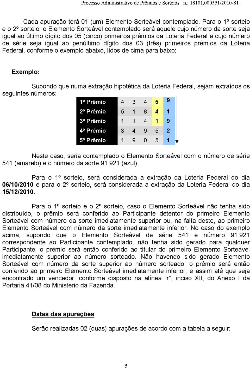 série seja igual ao penúltimo dígito dos 03 (três) primeiros prêmios da Loteria Federal, conforme o exemplo abaixo, lidos de cima para baixo: Exemplo: Supondo que numa extração hipotética da Loteria