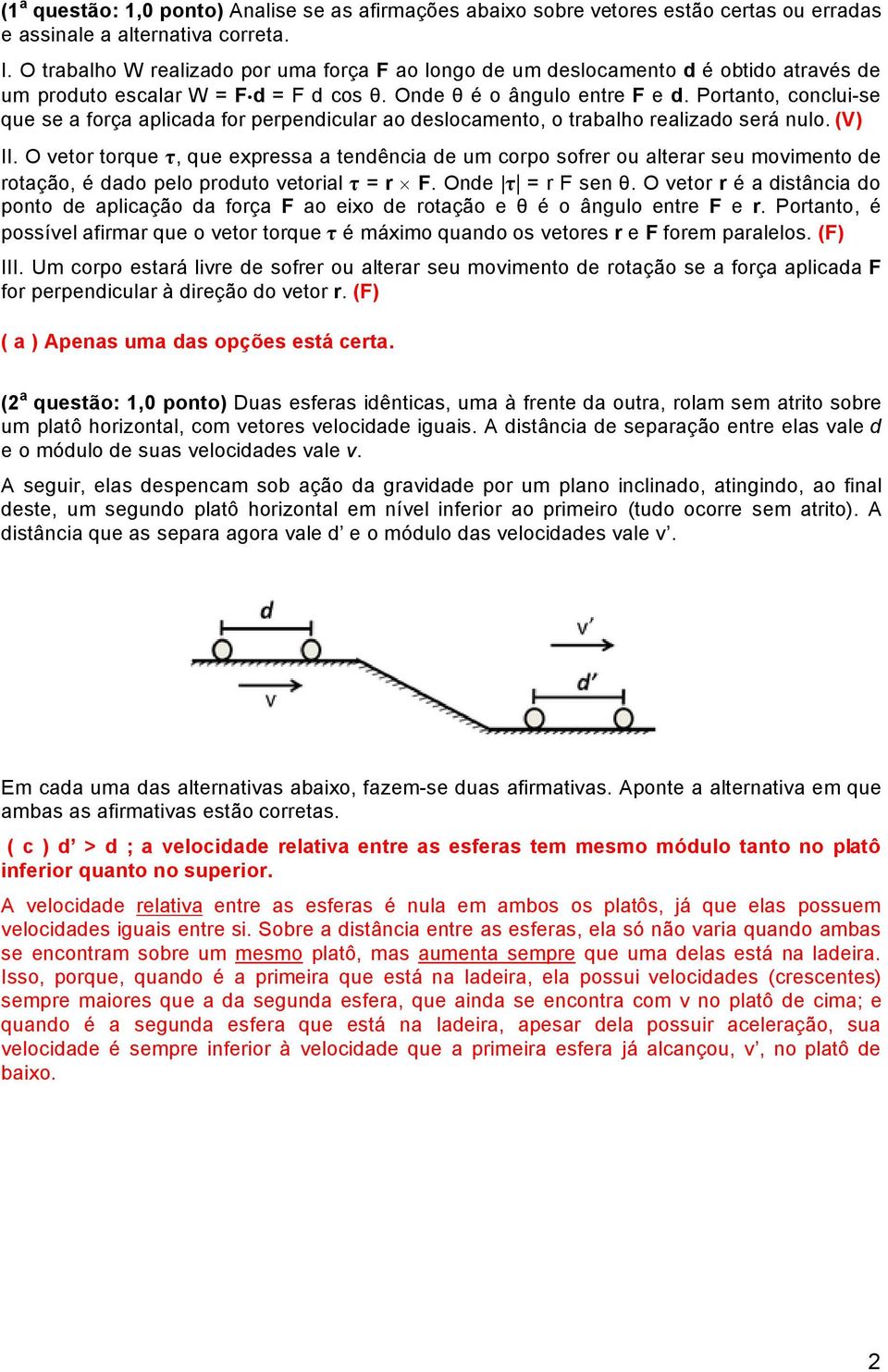 Portanto, conclui-se que se a foröa aplicada for perpendicular ao deslocamento, o trabalho realizado serã nulo. (V) II.