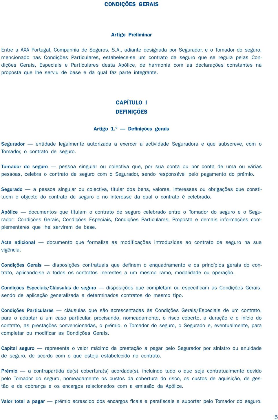 seguro que se regula pelas Condições Gerais, Especiais e Particulares desta Apólice, de harmonia com as declarações constantes na proposta que lhe serviu de base e da qual faz parte integrante.