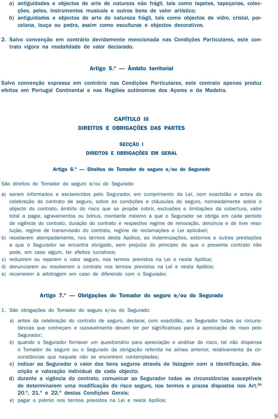 Salvo convenção em contrário devidamente mencionada nas Condições Particulares, este contrato vigora na modalidade de valor declarado. Artigo 5.