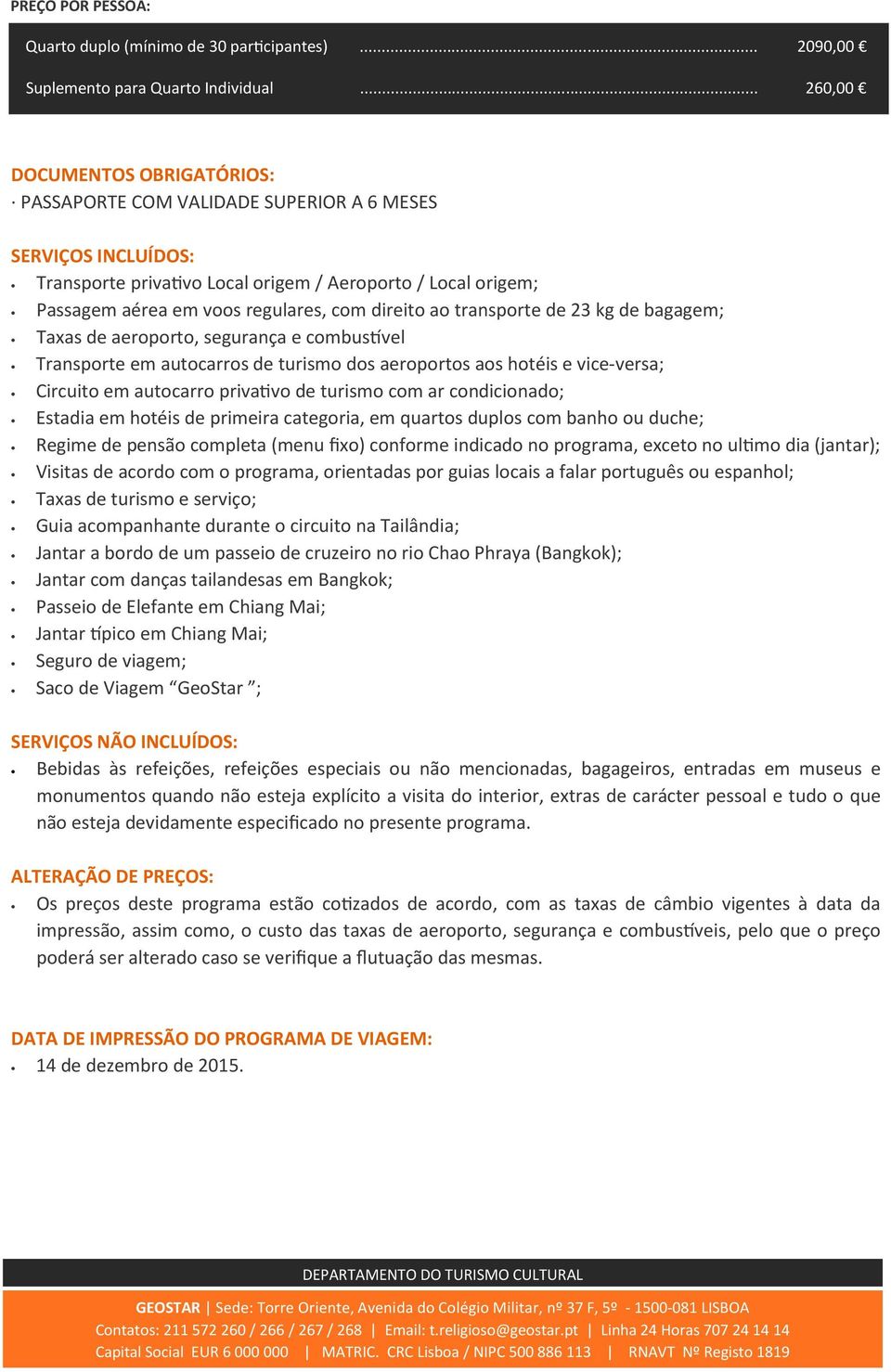 direito ao transporte de 23 kg de bagagem; Taxas de aeroporto, segurança e combustvel Transporte em autocarros de turismo dos aeroportos aos hotéis e vice-versa; Circuito em autocarro priva0vo de