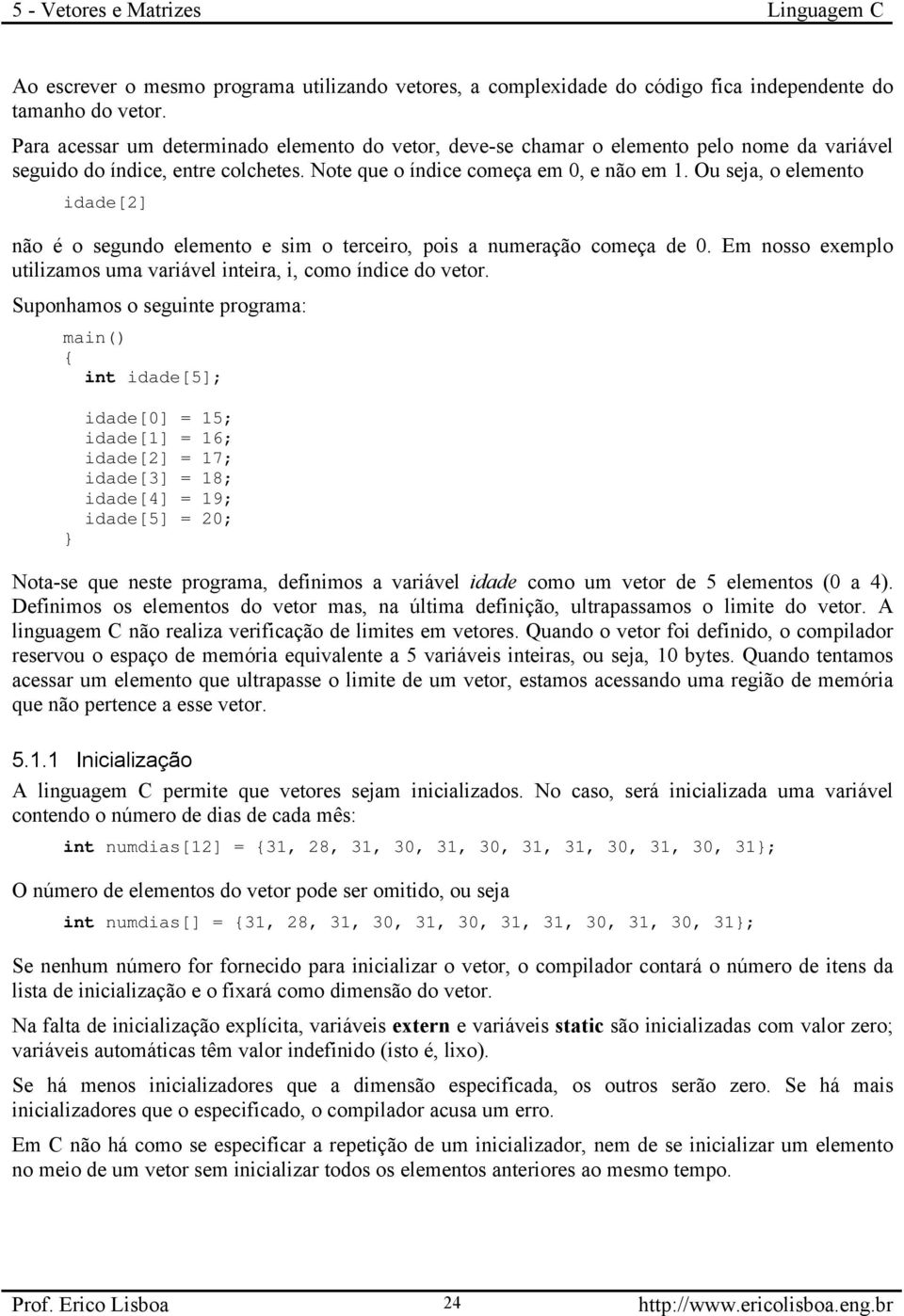 Ou seja, o elemento idade[2] não é o segundo elemento e sim o terceiro, pois a numeração começa de 0. Em nosso exemplo utilizamos uma variável inteira, i, como índice do vetor.