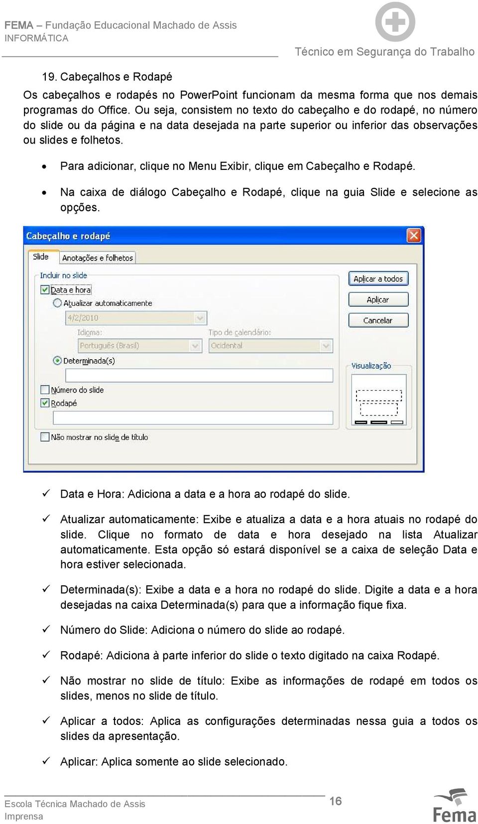 Para adicionar, clique no Menu Exibir, clique em Cabeçalho e Rodapé. Na caixa de diálogo Cabeçalho e Rodapé, clique na guia Slide e selecione as opções.