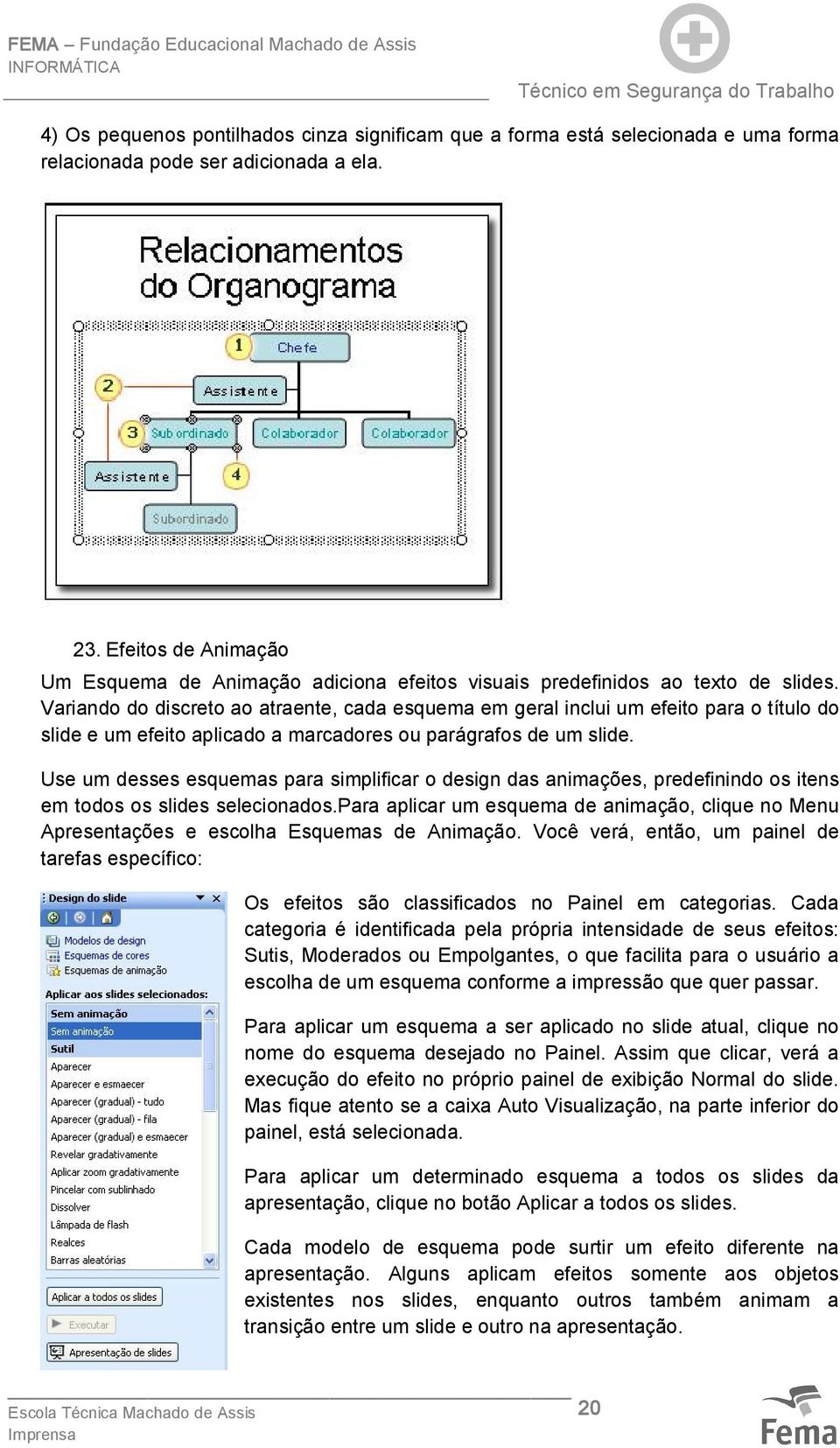 Variando do discreto ao atraente, cada esquema em geral inclui um efeito para o título do slide e um efeito aplicado a marcadores ou parágrafos de um slide.