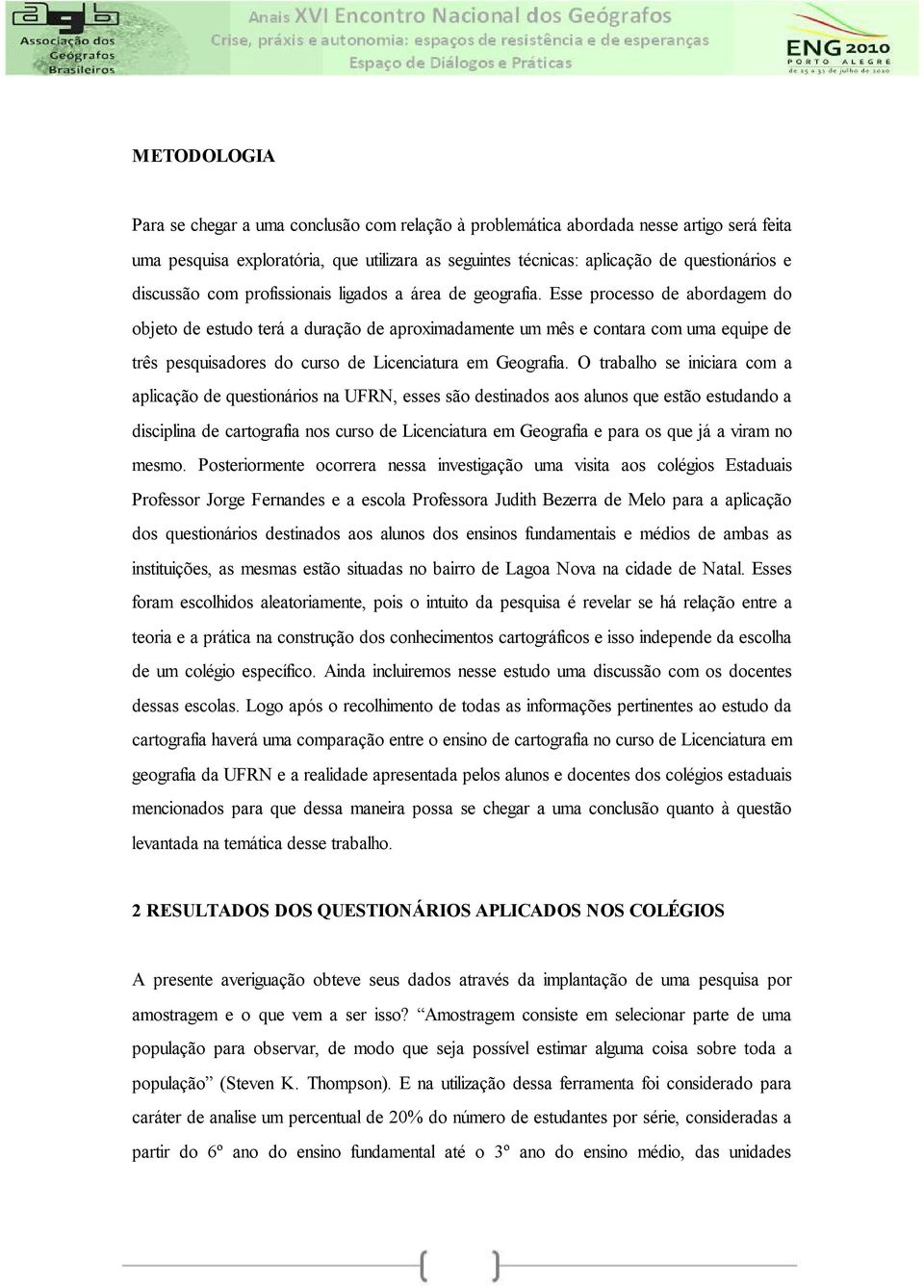 Esse processo de abordagem do objeto de estudo terá a duração de aproximadamente um mês e contara com uma equipe de três pesquisadores do curso de Licenciatura em Geografia.