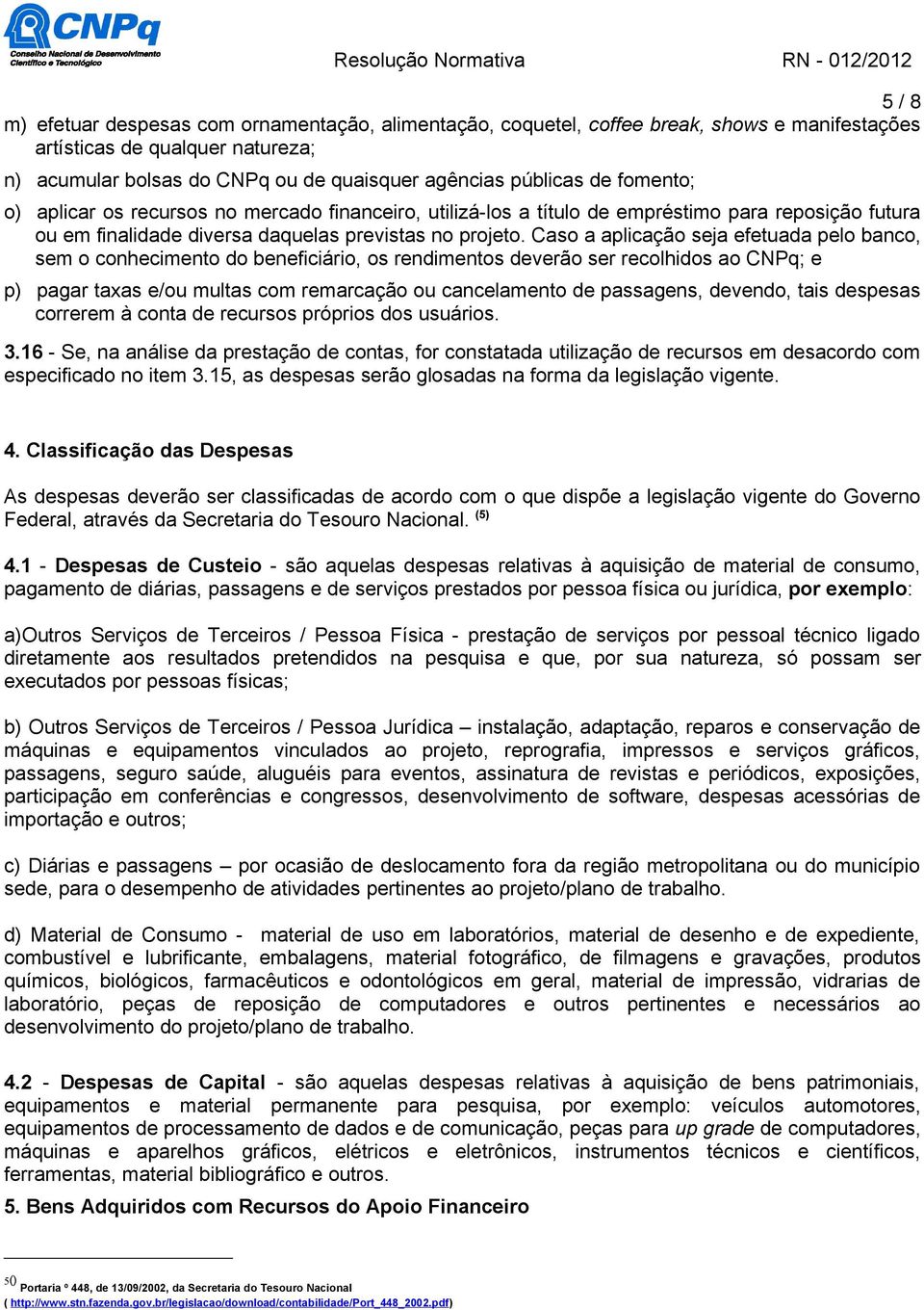 Caso a aplicação seja efetuada pelo banco, sem o conhecimento do beneficiário, os rendimentos deverão ser recolhidos ao CNPq; e p) pagar taxas e/ou multas com remarcação ou cancelamento de passagens,