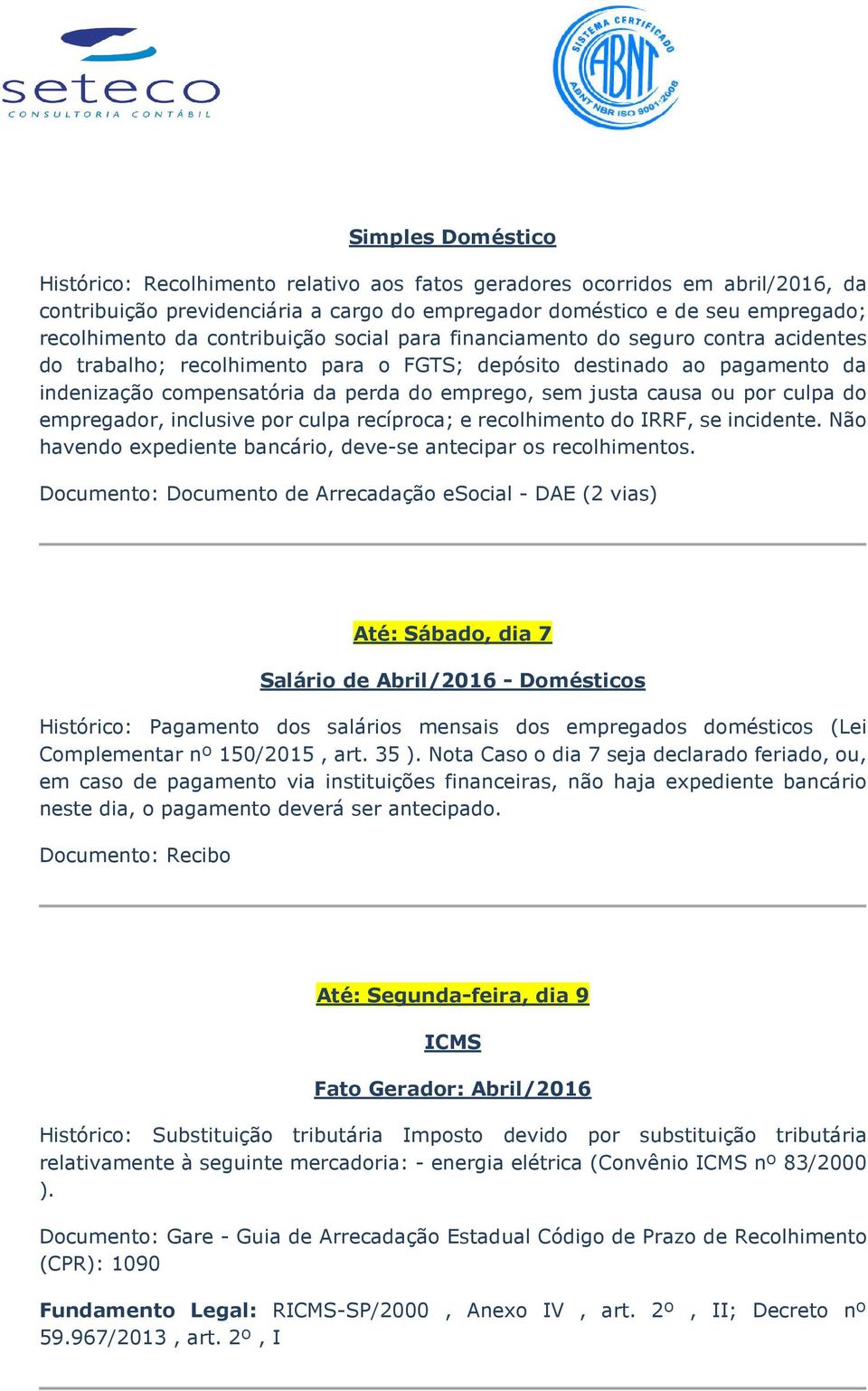 causa ou por culpa do empregador, inclusive por culpa recíproca; e recolhimento do IRRF, se incidente. Não havendo expediente bancário, deve-se antecipar os recolhimentos.