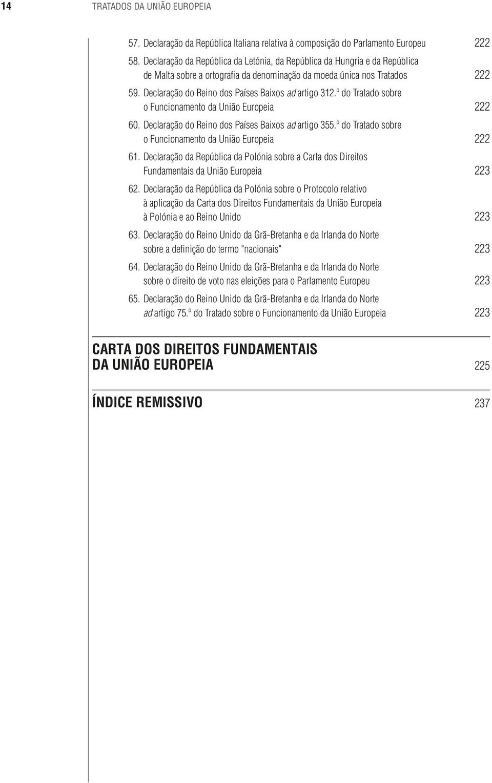 Declaração do Reino dos Países Baixos ad artigo 312.º do Tratado sobre o Funcionamento da União Europeia 222 60. Declaração do Reino dos Países Baixos ad artigo 355.