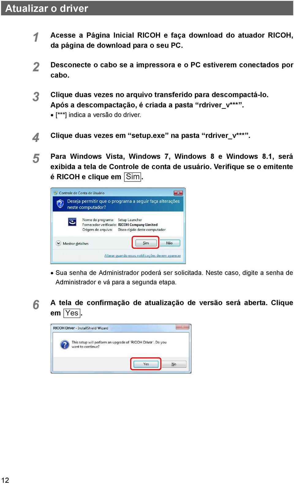 [***] indica a versão do driver. Clique duas vezes em setup.exe na pasta rdriver_v***. Para Windows Vista, Windows 7, Windows 8 e Windows 8.