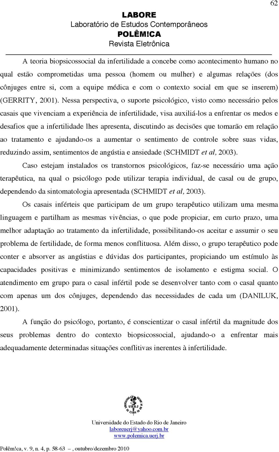 Nessa perspectiva, o suporte psicológico, visto como necessário pelos casais que vivenciam a experiência de infertilidade, visa auxiliá-los a enfrentar os medos e desafios que a infertilidade lhes