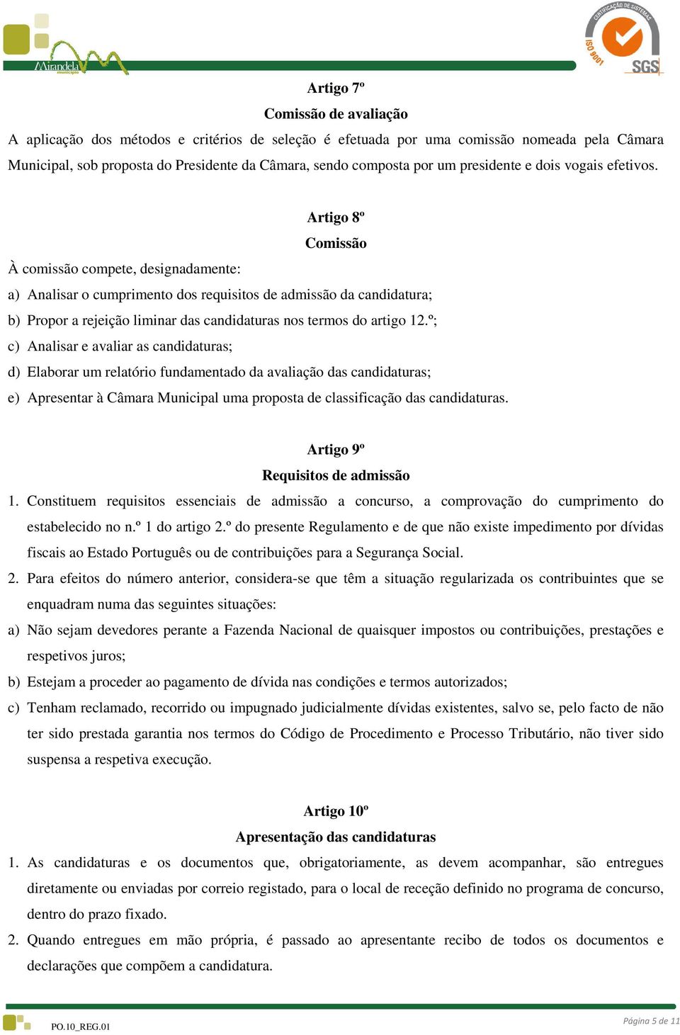 Artigo 8º Comissão À comissão compete, designadamente: a) Analisar o cumprimento dos requisitos de admissão da candidatura; b) Propor a rejeição liminar das candidaturas nos termos do artigo 12.