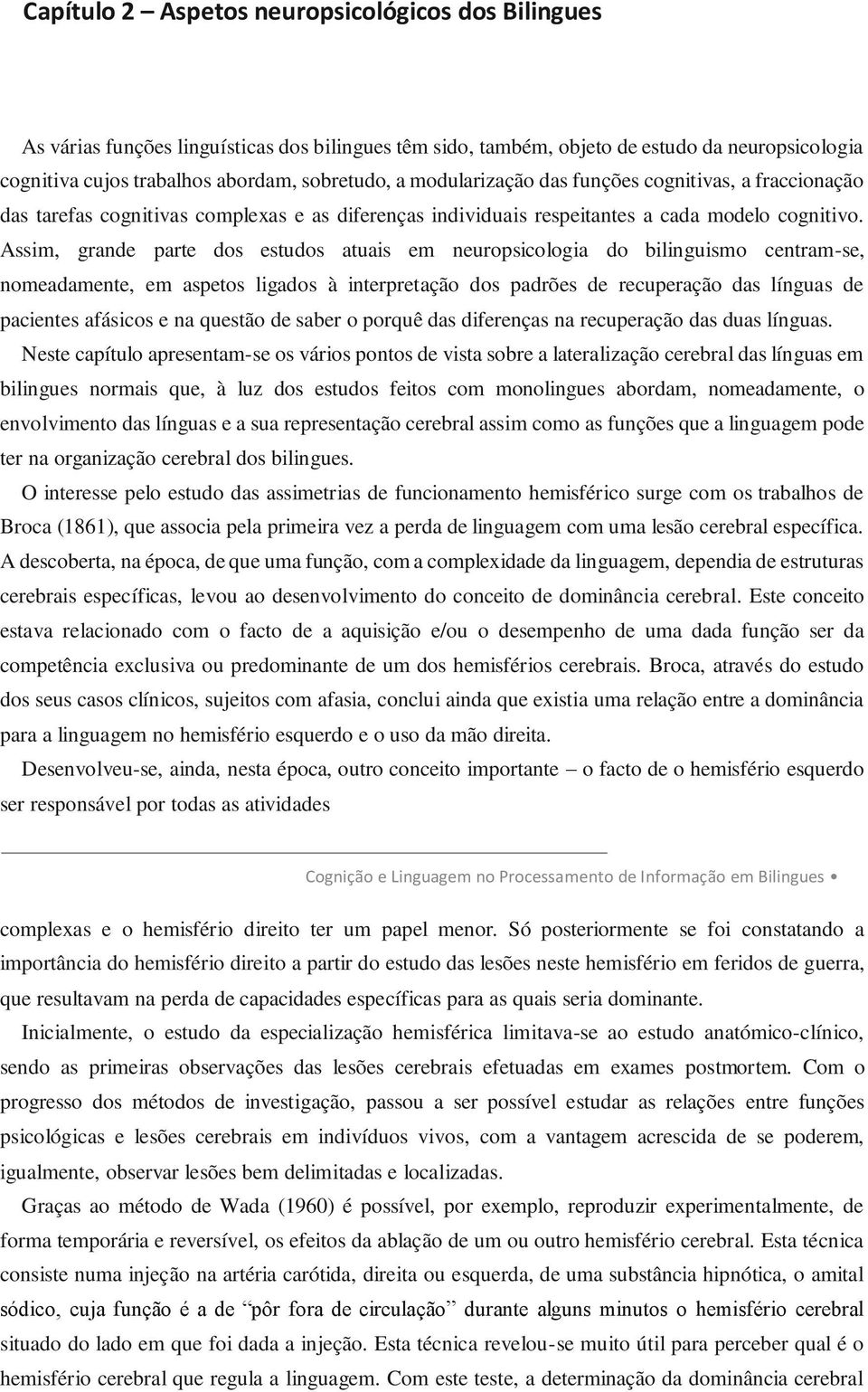 Assim, grande parte dos estudos atuais em neuropsicologia do bilinguismo centram-se, nomeadamente, em aspetos ligados à interpretação dos padrões de recuperação das línguas de pacientes afásicos e na