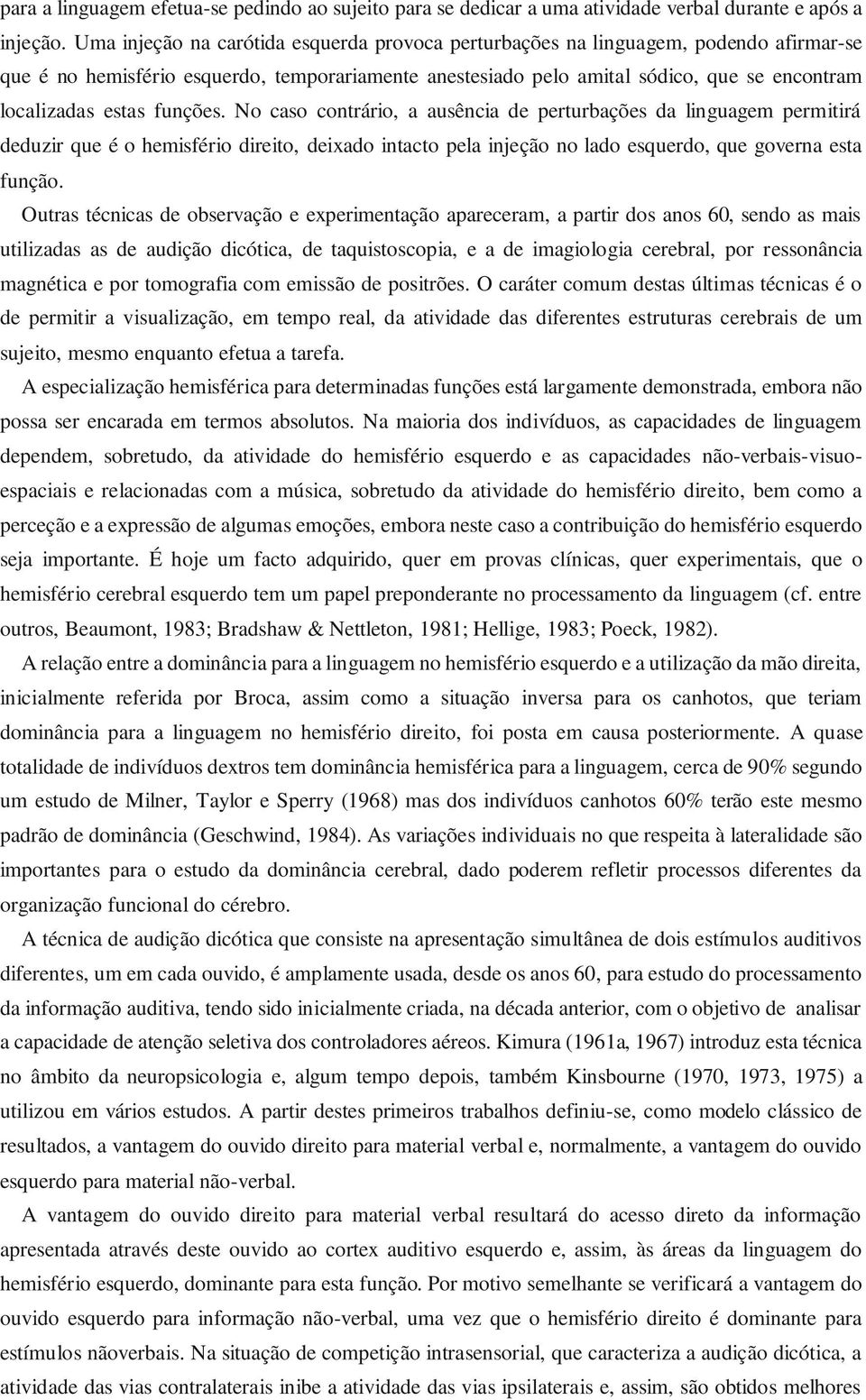 funções. No caso contrário, a ausência de perturbações da linguagem permitirá deduzir que é o hemisfério direito, deixado intacto pela injeção no lado esquerdo, que governa esta função.