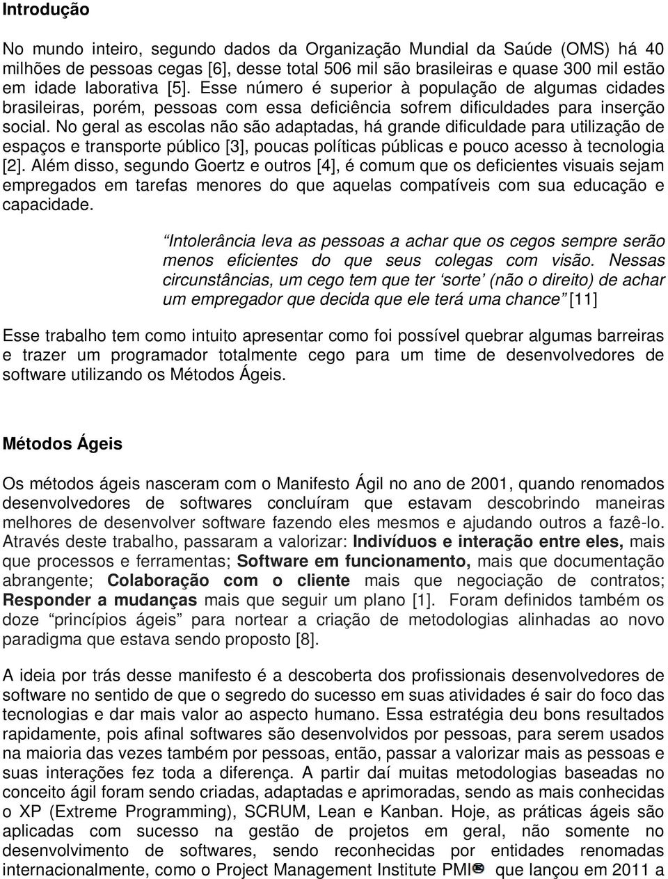 No geral as escolas não são adaptadas, há grande dificuldade para utilização de espaços e transporte público [3], poucas políticas públicas e pouco acesso à tecnologia [2].