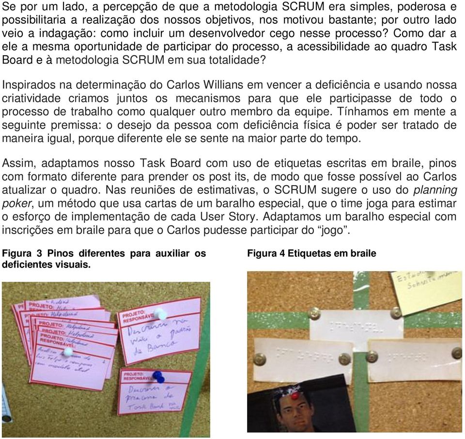 Inspirados na determinação do Carlos Willians em vencer a deficiência e usando nossa criatividade criamos juntos os mecanismos para que ele participasse de todo o processo de trabalho como qualquer