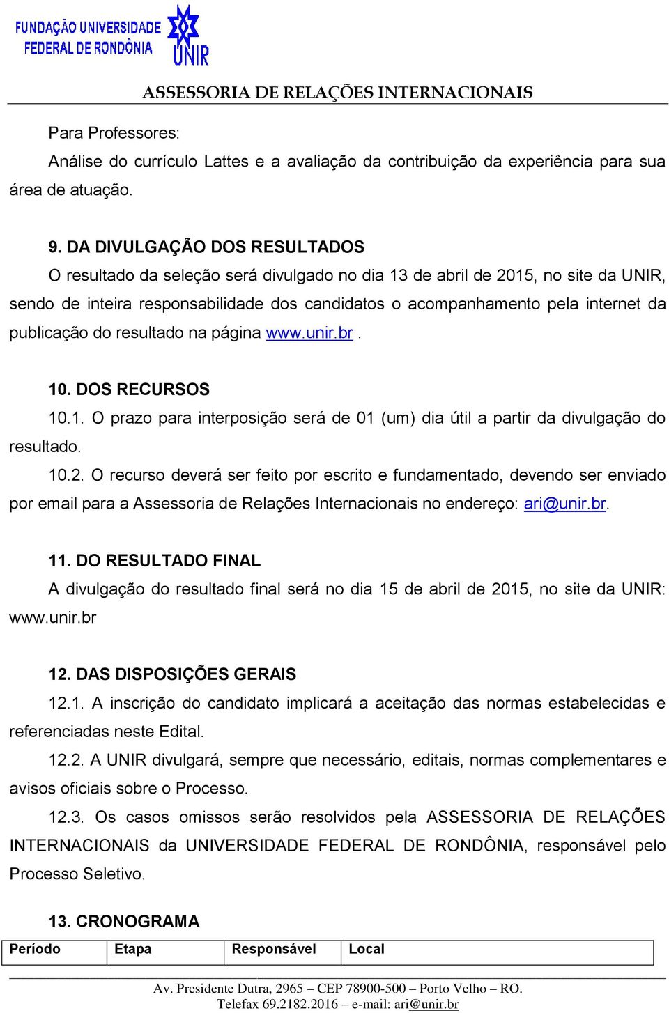 publicação do resultado na página www.unir.br. 10. DOS RECURSOS 10.1. O prazo para interposição será de 01 (um) dia útil a partir da divulgação do resultado. 10.2.