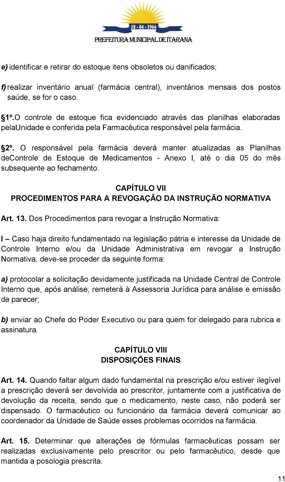 O responsável pela farmácia deverá manter atualizadas as Planilhas decontrole de Estoque de Medicamentos - Anexo I, até o dia 05 do mês subsequente ao fechamento.