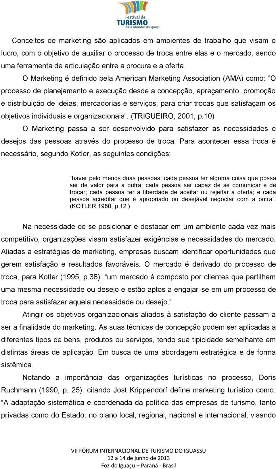 O Marketing é definido pela American Marketing Association (AMA) como: O processo de planejamento e execução desde a concepção, apreçamento, promoção e distribuição de ideias, mercadorias e serviços,