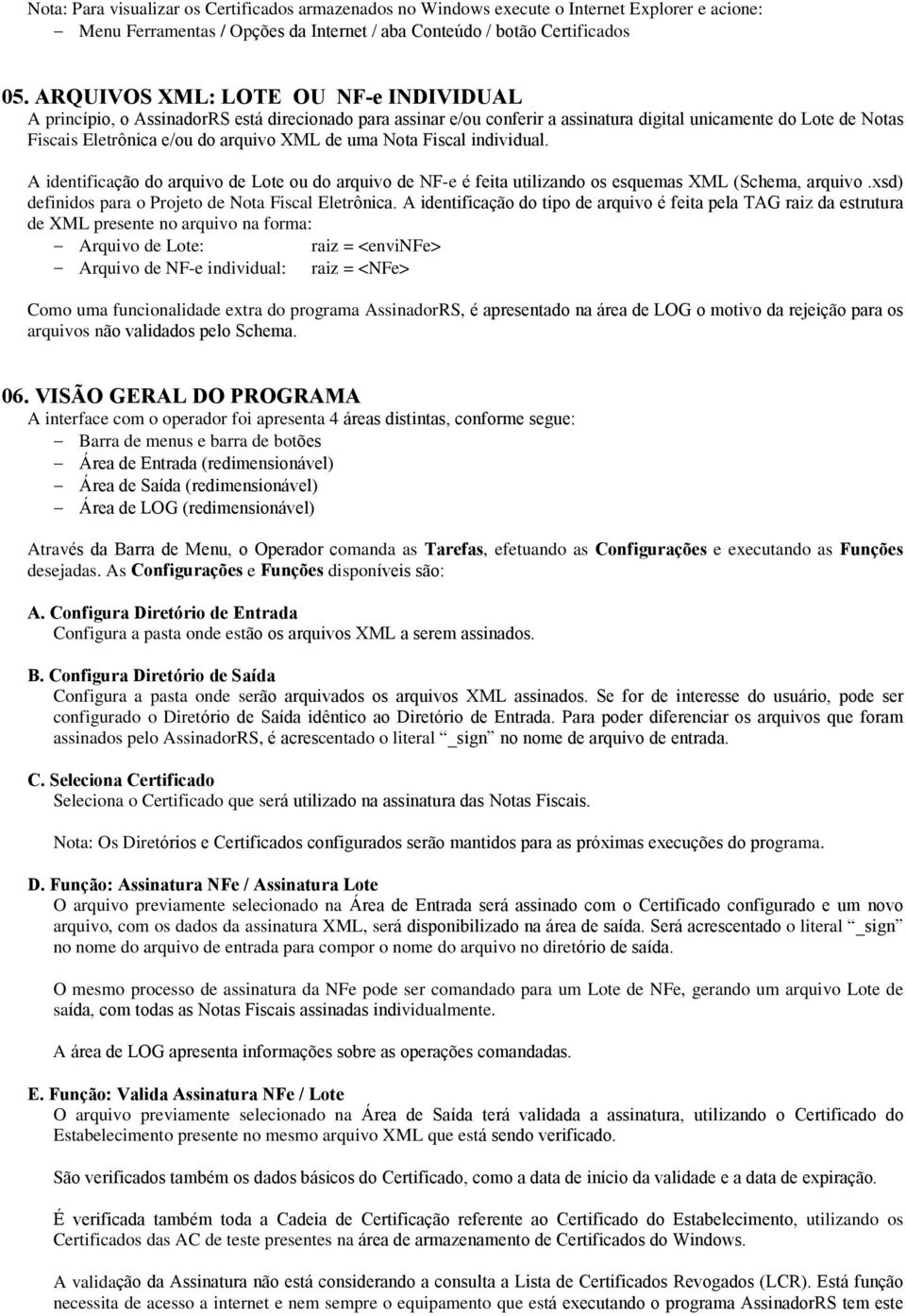 uma Nota Fiscal individual. A identificação do arquivo de Lote ou do arquivo de NF-e é feita utilizando os esquemas XML (Schema, arquivo.xsd) definidos para o Projeto de Nota Fiscal Eletrônica.