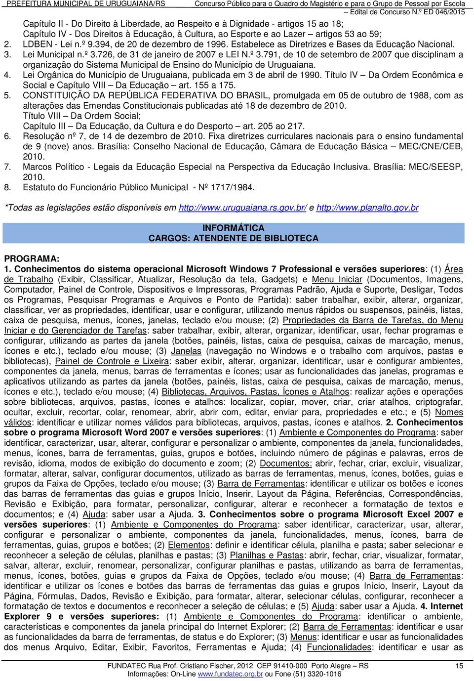 726, de 31 de janeiro de 2007 e LEI N.º 3.791, de 10 de setembro de 2007 que disciplinam a organização do Sistema Municipal de Ensino do Município de Uruguaiana. 4.