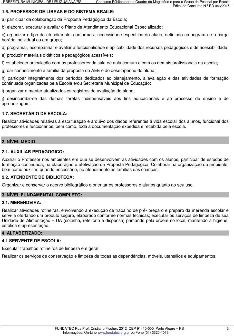 aplicabilidade dos recursos pedagógicos e de acessibilidade; e) produzir materiais didáticos e pedagógicos acessíveis; f) estabelecer articulação com os professores da sala de aula comum e com os