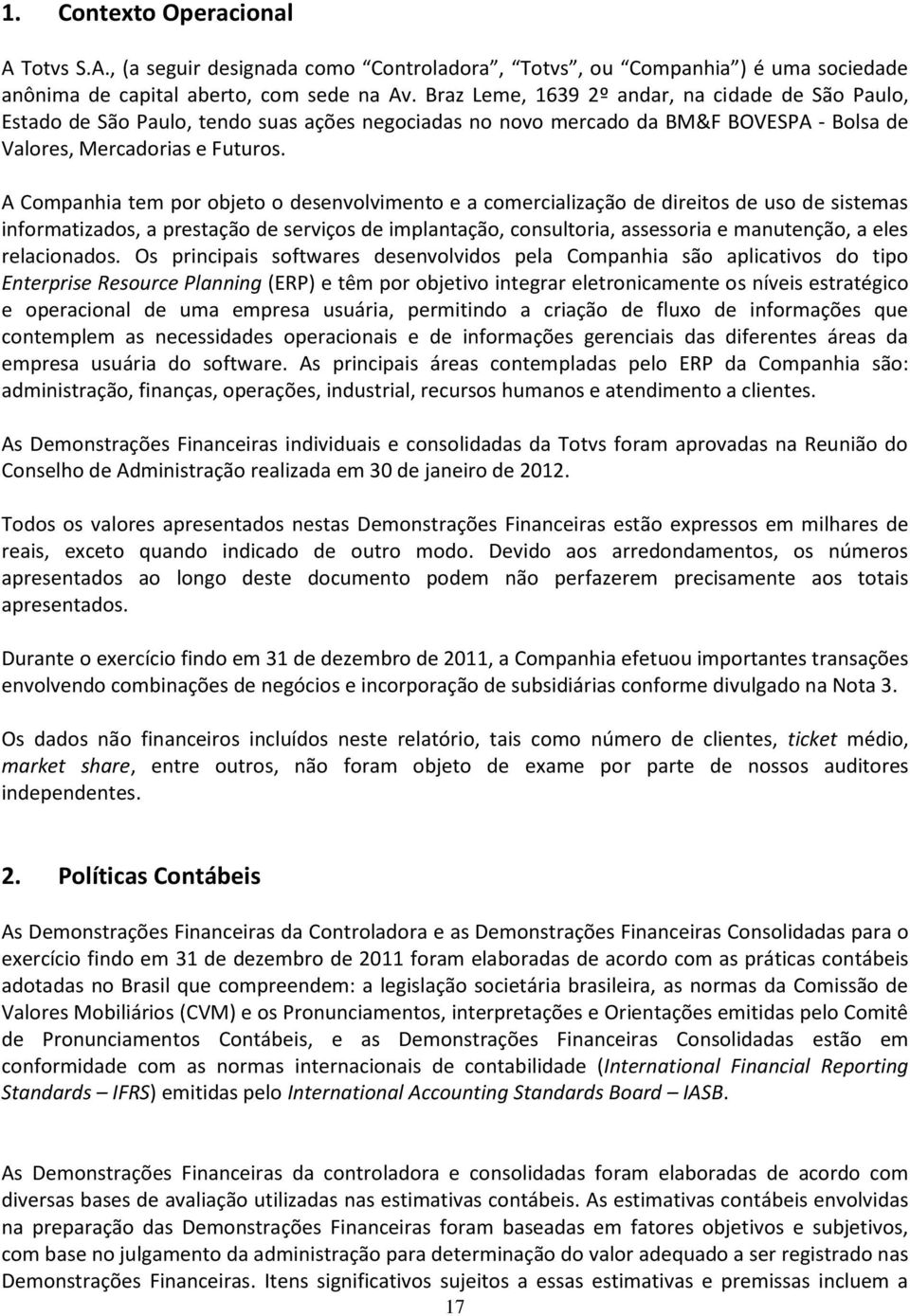 A Companhia tem por objeto o desenvolvimento e a comercialização de direitos de uso de sistemas informatizados, a prestação de serviços de implantação, consultoria, assessoria e manutenção, a eles