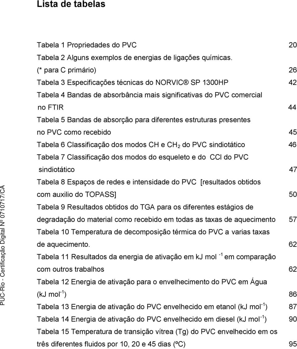 diferentes estruturas presentes no PVC como recebido 45 Tabela 6 Classificação dos modos CH e CH 2 do PVC sindiotático 46 Tabela 7 Classificação dos modos do esqueleto e do CCl do PVC sindiotático 47