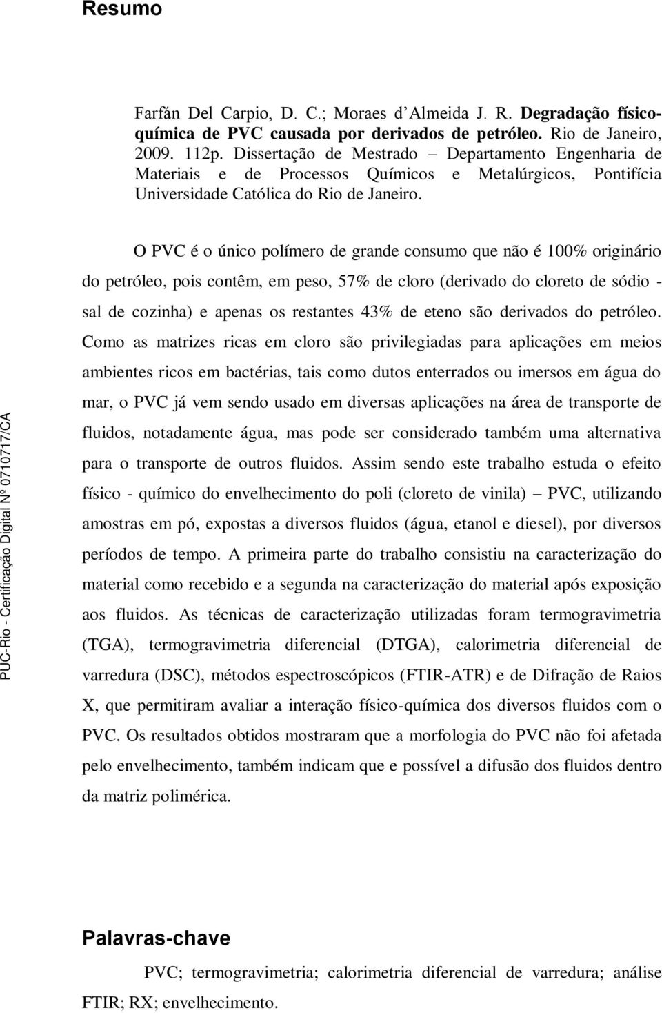 O PVC é o único polímero de grande consumo que não é 100% originário do petróleo, pois contêm, em peso, 57% de cloro (derivado do cloreto de sódio - sal de cozinha) e apenas os restantes 43% de eteno