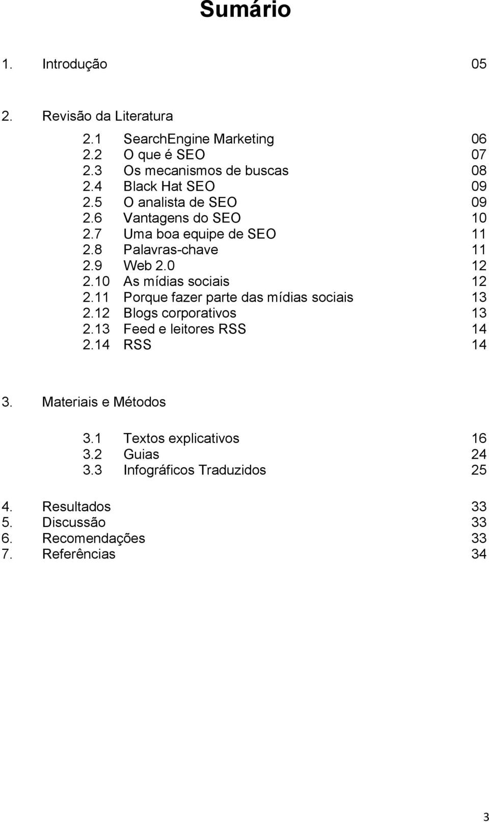 10 As mídias sociais 12 2.11 Porque fazer parte das mídias sociais 13 2.12 Blogs corporativos 13 2.13 Feed e leitores RSS 14 2.14 RSS 14 3.