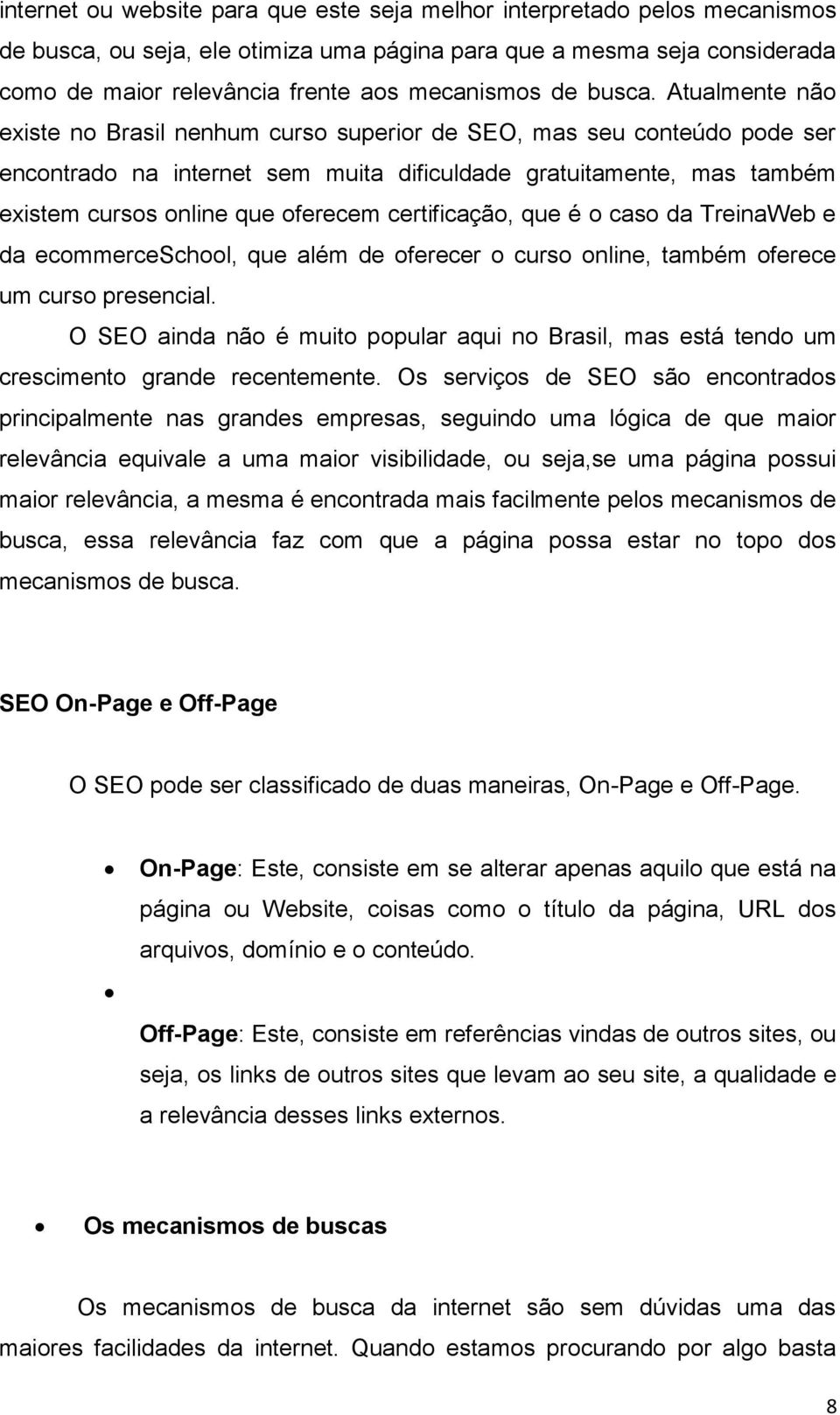 Atualmente não existe no Brasil nenhum curso superior de SEO, mas seu conteúdo pode ser encontrado na internet sem muita dificuldade gratuitamente, mas também existem cursos online que oferecem