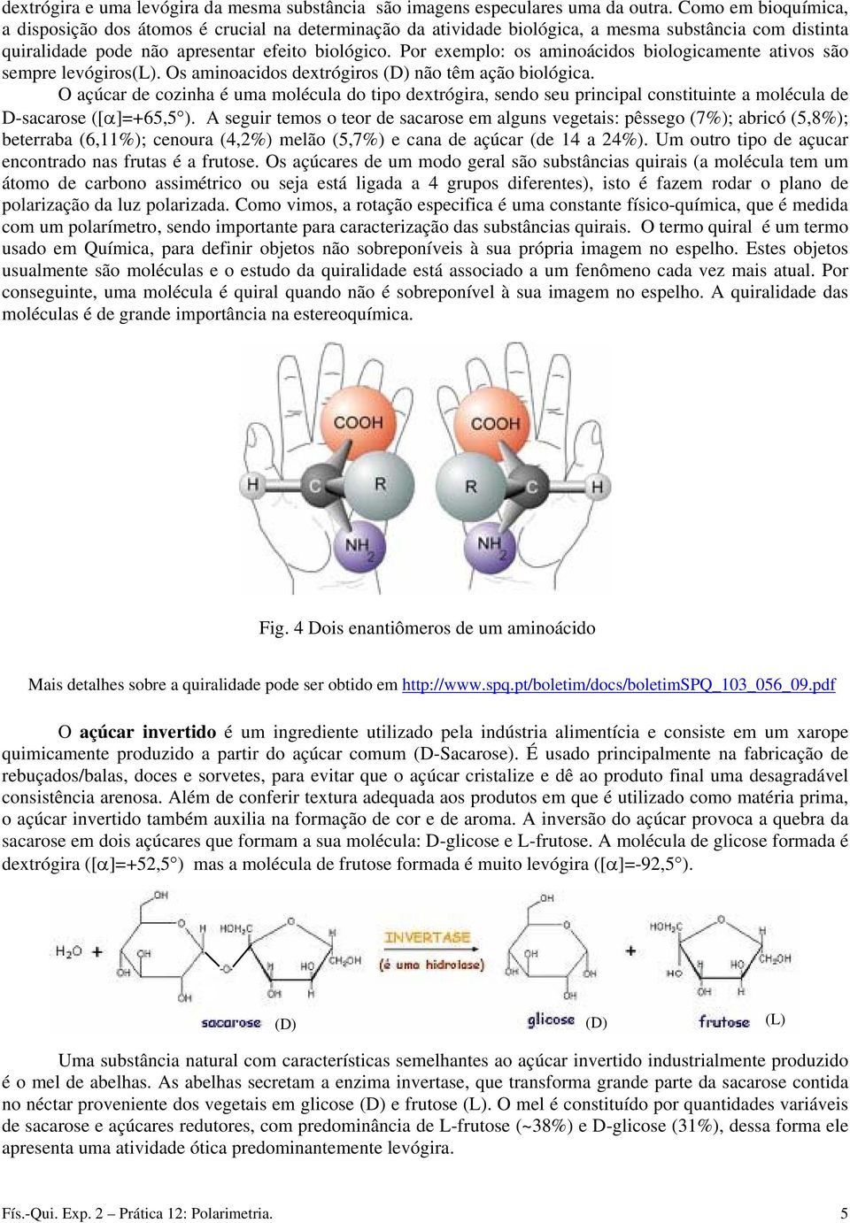 Por exemplo: os aminoácidos biologicamente ativos são sempre levógiros(l). Os aminoacidos dextrógiros (D) não têm ação biológica.