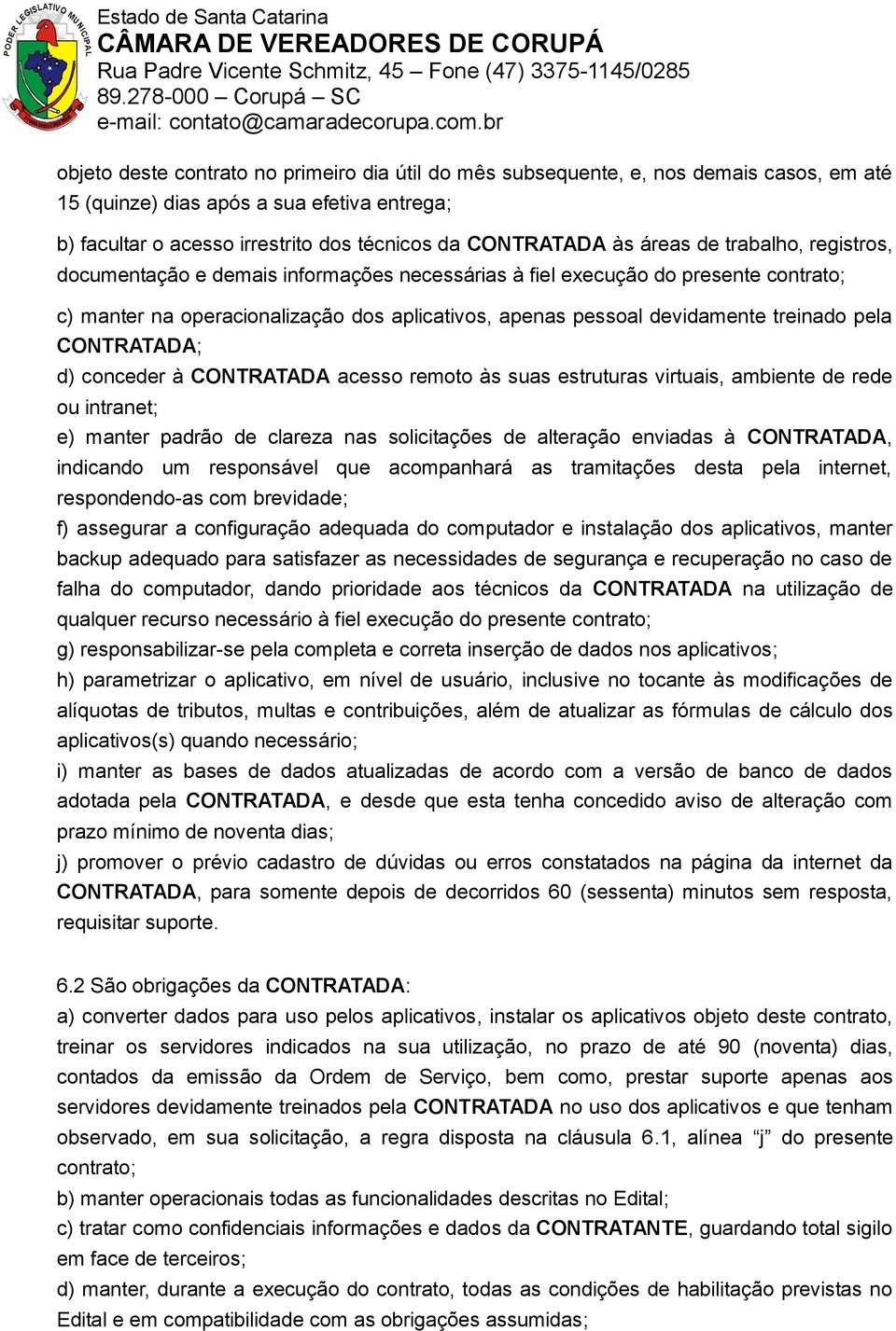 pela CONTRATADA; d) conceder à CONTRATADA acesso remoto às suas estruturas virtuais, ambiente de rede ou intranet; e) manter padrão de clareza nas solicitações de alteração enviadas à CONTRATADA,