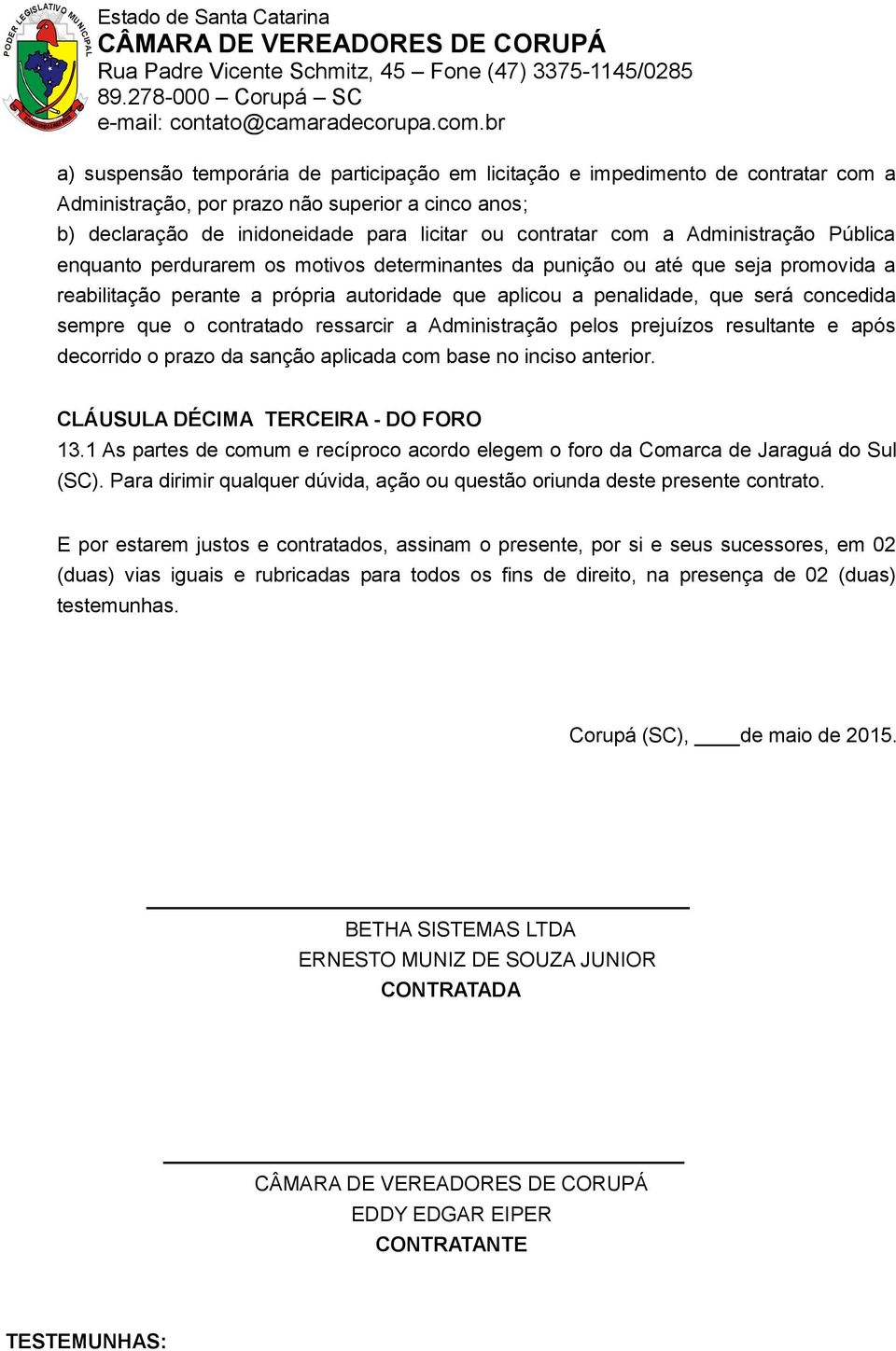 que o contratado ressarcir a Administração pelos prejuízos resultante e após decorrido o prazo da sanção aplicada com base no inciso anterior. CLÁUSULA DÉCIMA TERCEIRA - DO FORO 13.