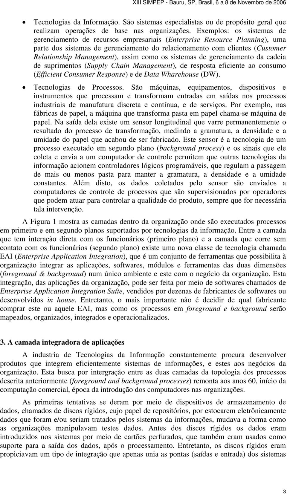 Management), assim como os sistemas de gerenciamento da cadeia de suprimentos (Supply Chain Management), de resposta eficiente ao consumo (Efficient Consumer Response) e de Data Wharehouse (DW).