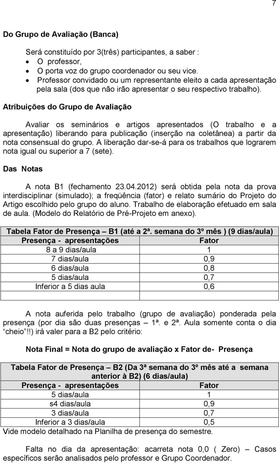 Atribuições do Grupo de Avaliação Avaliar os seminários e artigos apresentados (O trabalho e a apresentação) liberando para publicação (inserção na coletânea) a partir da nota consensual do grupo.