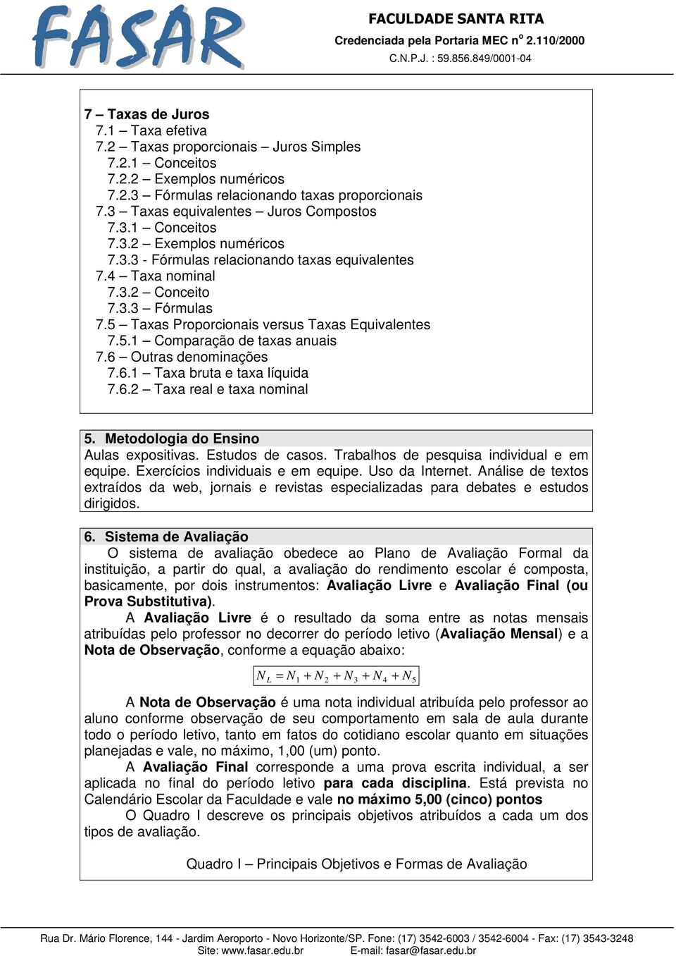 5 Taxas Proporcionais versus Taxas Equivalentes 7.5.1 Comparação de taxas anuais 7.6 Outras denominações 7.6.1 Taxa bruta e taxa líquida 7.6.2 Taxa real e taxa nominal 5.