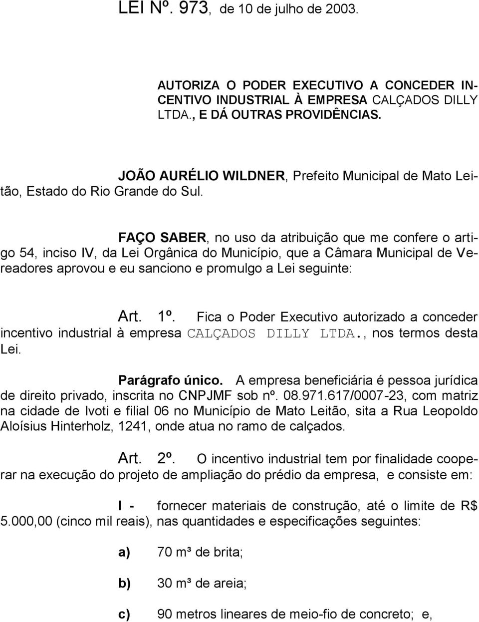 FAÇO SABER, no uso da atribuição que me confere o artigo 54, inciso IV, da Lei Orgânica do Município, que a Câmara Municipal de Vereadores aprovou e eu sanciono e promulgo a Lei seguinte: Art. 1º.