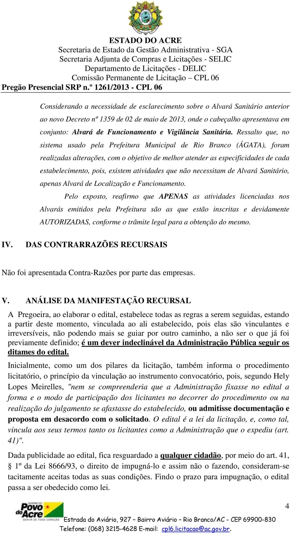 Ressalto que, no sistema usado pela Prefeitura Municipal de Rio Branco (ÁGATA), foram realizadas alterações, com o objetivo de melhor atender as especificidades de cada estabelecimento, pois, existem