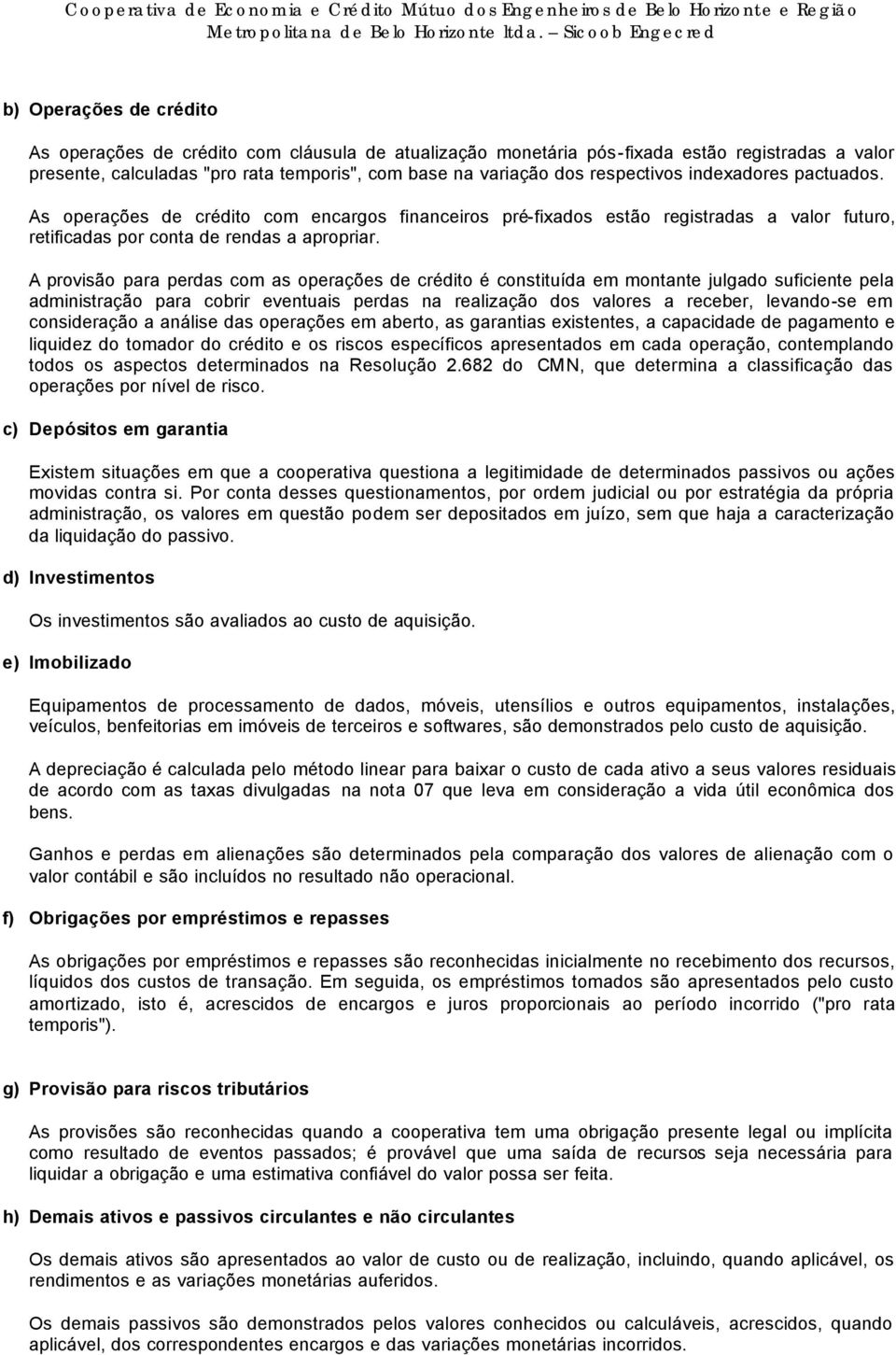 A provisão para perdas com as operações de crédito é constituída em montante julgado suficiente pela administração para cobrir eventuais perdas na realização dos valores a receber, levando-se em