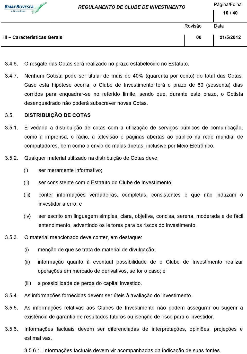 Caso esta hipótese ocorra, o Clube de Investimento terá o prazo de 60 (sessenta) dias corridos para enquadrar-se no referido limite, sendo que, durante este prazo, o Cotista desenquadrado não poderá