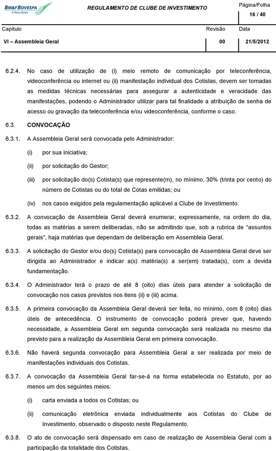 No caso de utilização de meio remoto de comunicação por teleconferência, videoconferência ou internet ou manifestação individual dos Cotistas, devem ser tomadas as medidas técnicas necessárias para