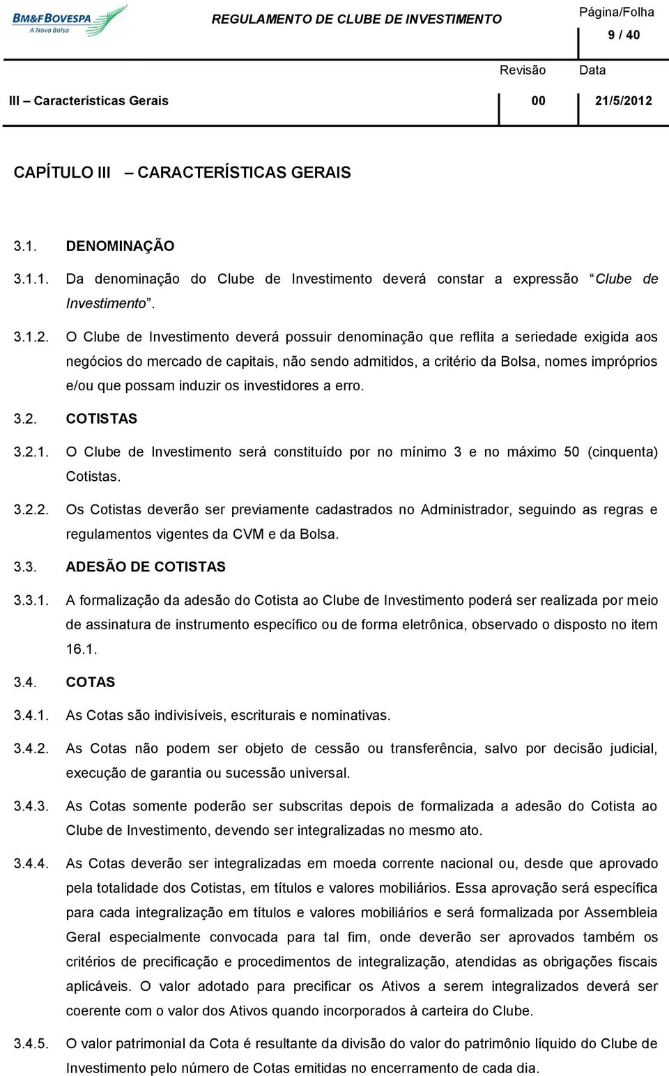 O Clube de Investimento deverá possuir denominação que reflita a seriedade exigida aos negócios do mercado de capitais, não sendo admitidos, a critério da Bolsa, nomes impróprios e/ou que possam