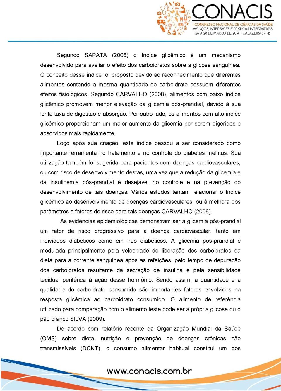 Segundo CARVALHO (2008), alimentos com baixo índice glicêmico promovem menor elevação da glicemia pós-prandial, devido à sua lenta taxa de digestão e absorção.