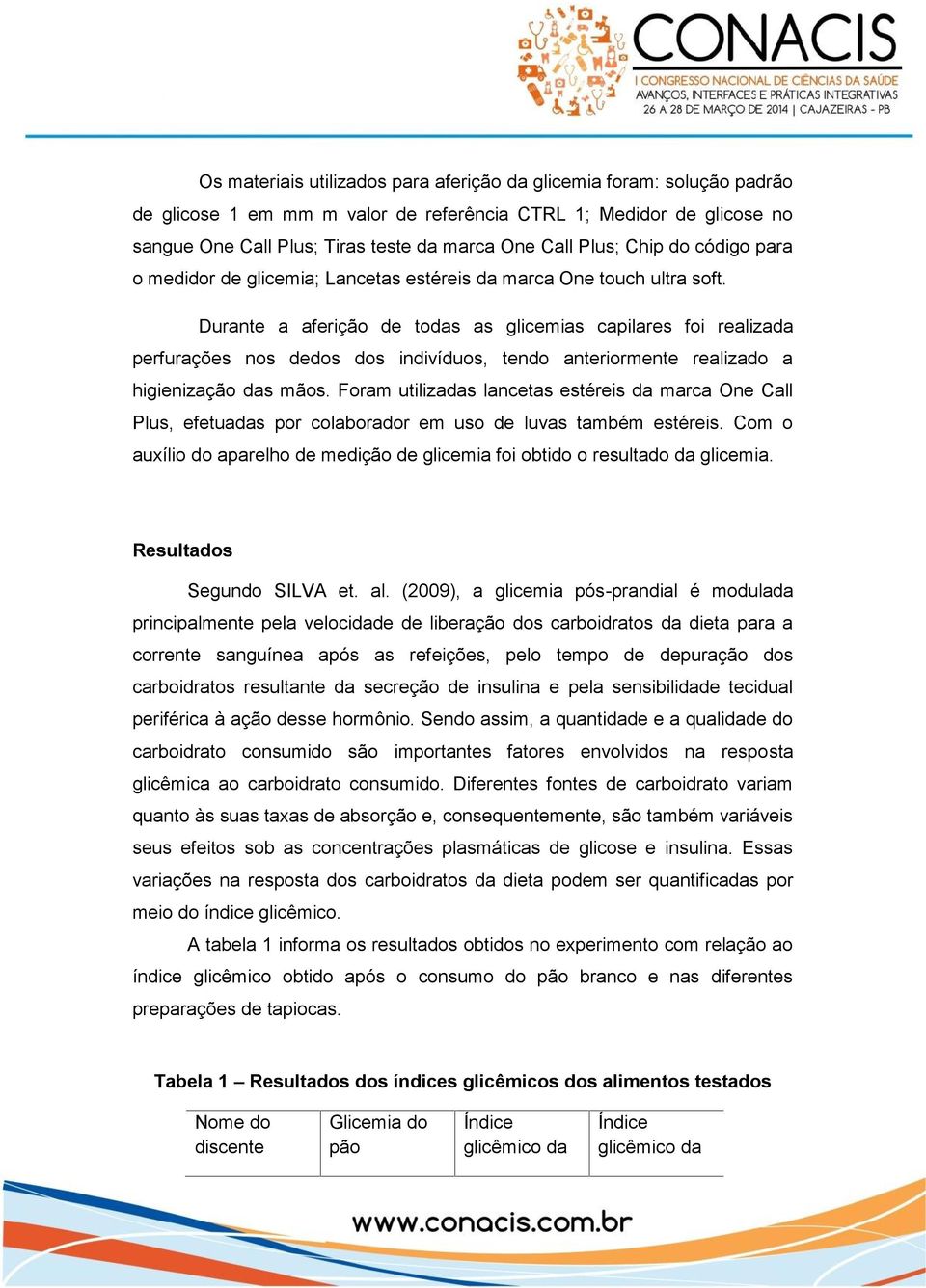 Durante a aferição de todas as glicemias capilares foi realizada perfurações nos dedos dos indivíduos, tendo anteriormente realizado a higienização das mãos.