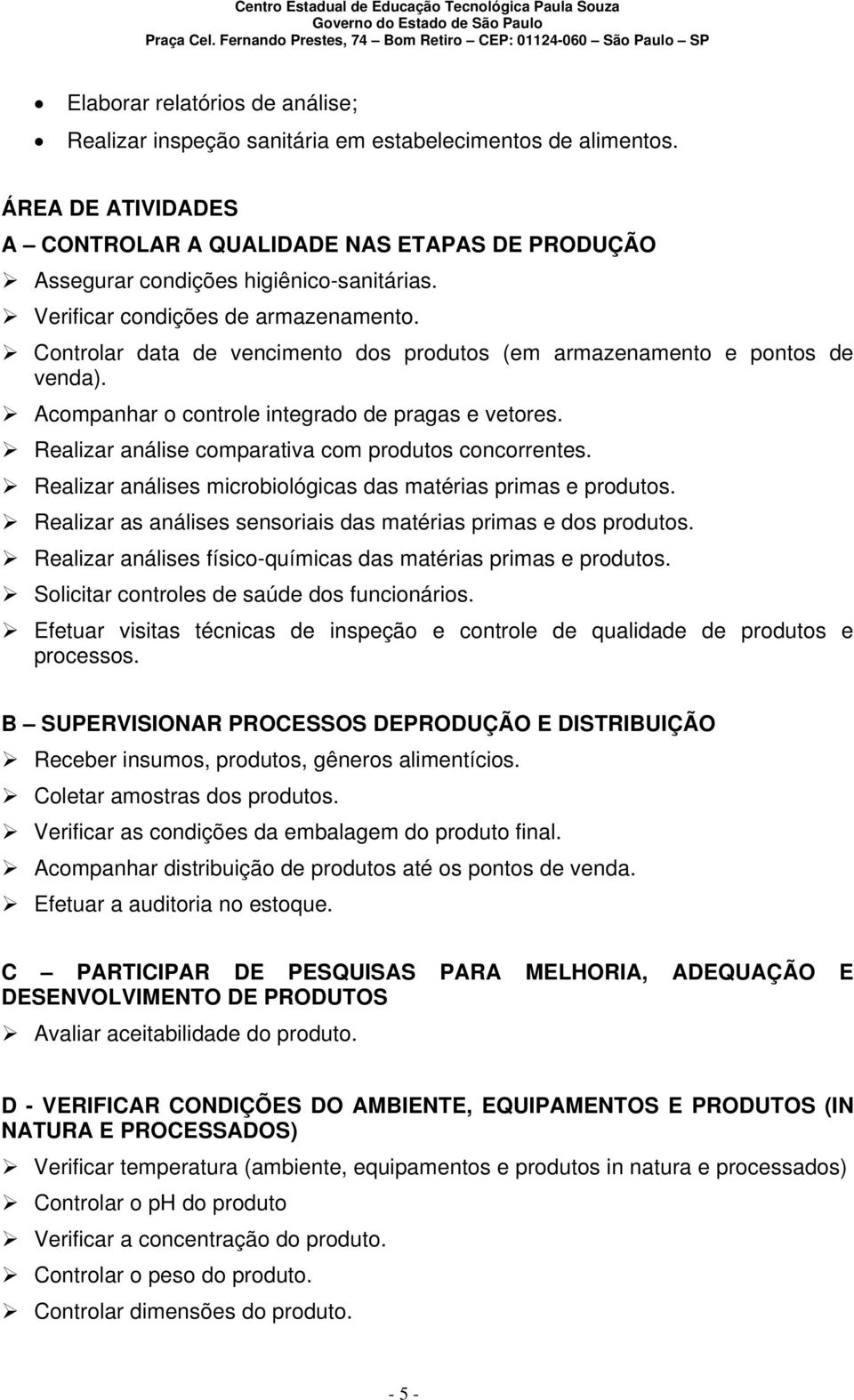 Controlar data de vencimento dos produtos (em armazenamento e pontos de venda). Acompanhar o controle integrado de pragas e vetores. Realizar análise comparativa com produtos concorrentes.