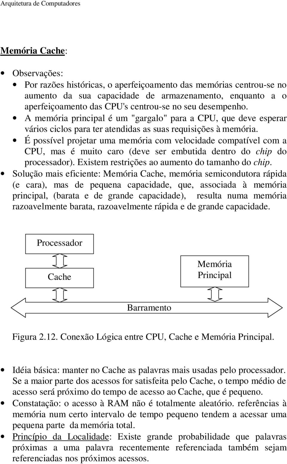 É possível projetar uma memória com velocidade compatível com a CPU, mas é muito caro (deve ser embutida dentro do chip do processador). Existem restrições ao aumento do tamanho do chip.