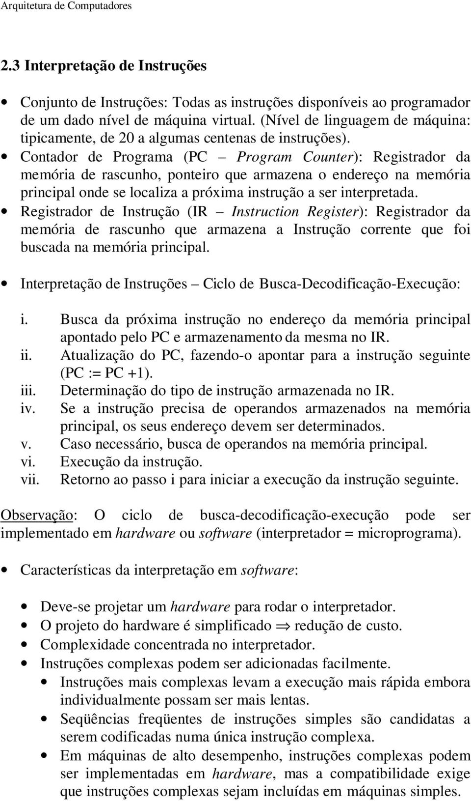 Contador de Programa (PC Program Counter): Registrador da memória de rascunho, ponteiro que armazena o endereço na memória principal onde se localiza a próxima instrução a ser interpretada.